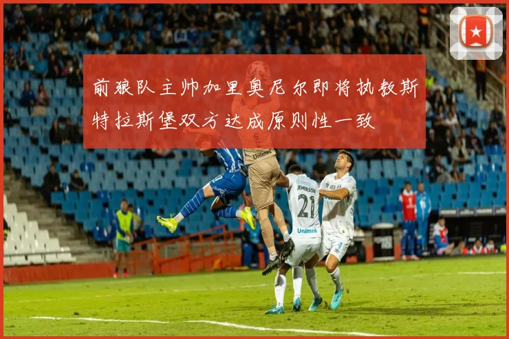 前狼队主帅加里奥尼尔即将执教斯特拉斯堡双方达成原则性一致