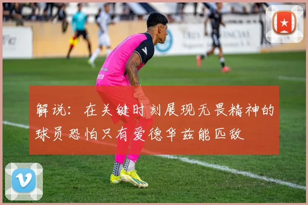 解说：在关键时刻展现无畏精神的球员恐怕只有爱德华兹能匹敌