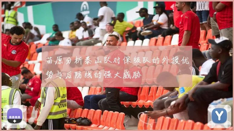 苗原分析泰山队对保级队的外援优势与后防线的强大威胁