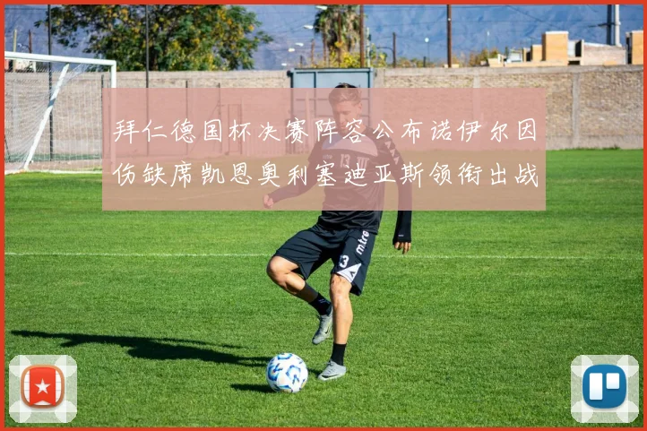 拜仁德国杯决赛阵容公布诺伊尔因伤缺席凯恩奥利塞迪亚斯领衔出战